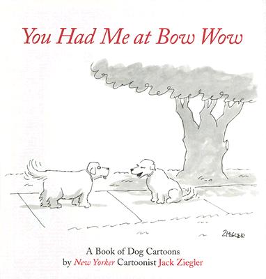 You Had Me at Bow Wow A Book of Dog Cartoons by Jack Ziegler 2006, Hardcover